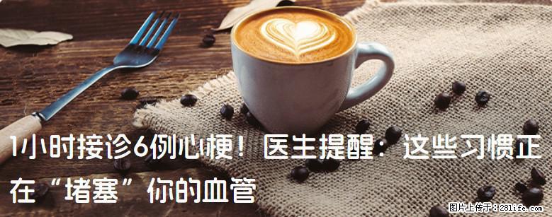 1小时接诊6例心梗！医生提醒：这些习惯正在“堵塞”你的血管 - 岳阳生活资讯 - 岳阳28生活网 yy.28life.net
